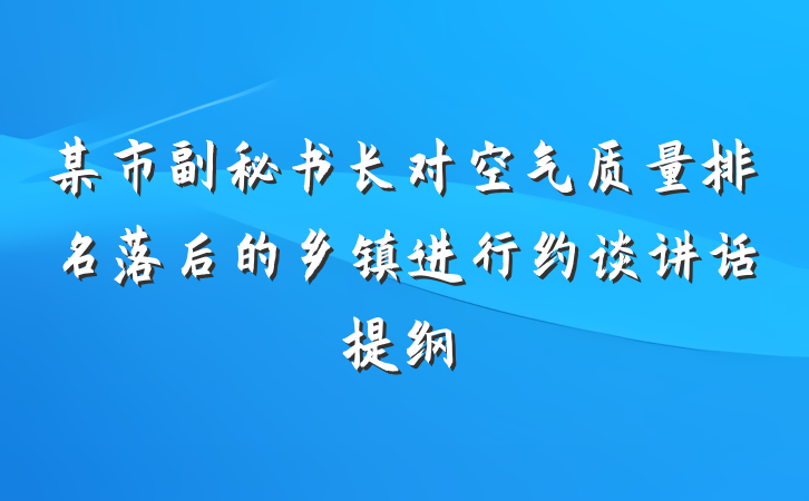 某市副秘书长对空气质量排名落后的乡镇进行约谈讲话提纲