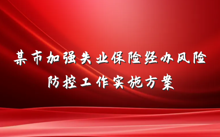 某市加强失业保险经办风险防控工作实施方案