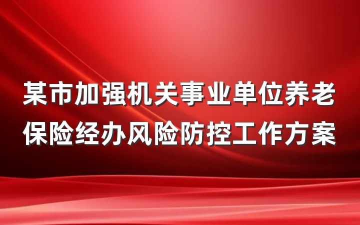 某市加强机关事业单位养老保险经办风险防控工作方案