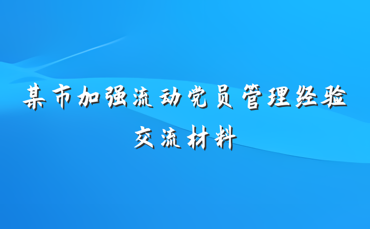 某市加强流动党员管理经验交流材料