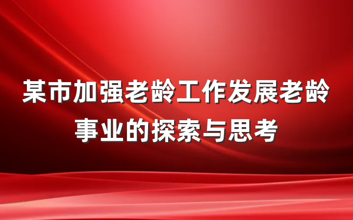 某市加强老龄工作发展老龄事业的探索与思考