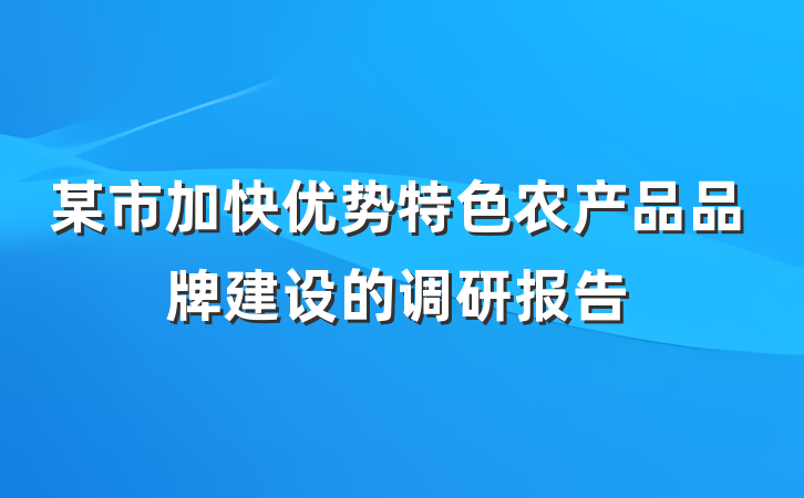某市加快优势特色农产品品牌建设的调研报告