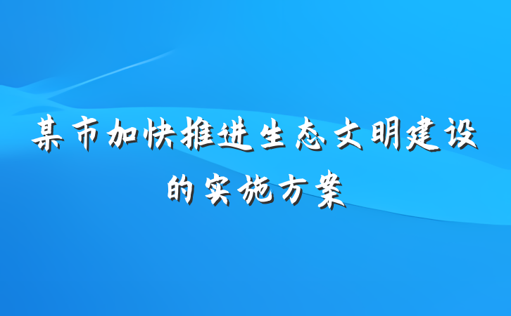 某市加快推进生态文明建设的实施方案