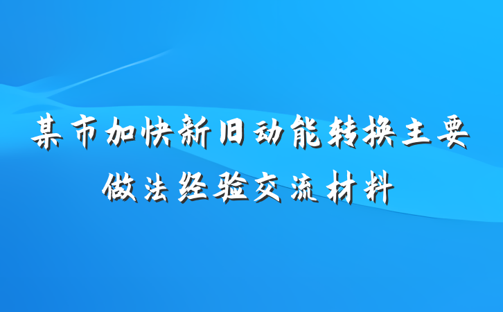 某市加快新旧动能转换主要做法经验交流材料