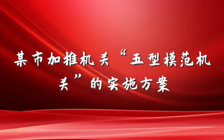 某市加推机关“五型模范机关”的实施方案