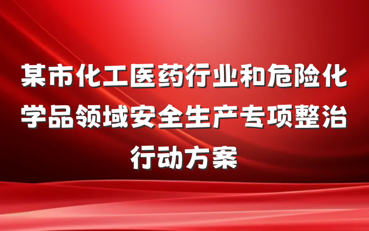 某市化工医药行业和危险化学品领域安全生产专项整治行动方案
