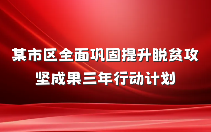 某市区全面巩固提升脱贫攻坚成果三年行动计划
