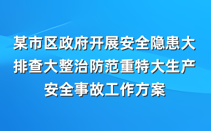 某市区政府开展安全隐患大排查大整治防范重特大生产安全事故工作方案