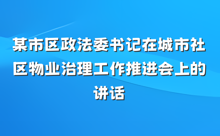 某市区政法委书记在城市社区物业治理工作推进会上的讲话