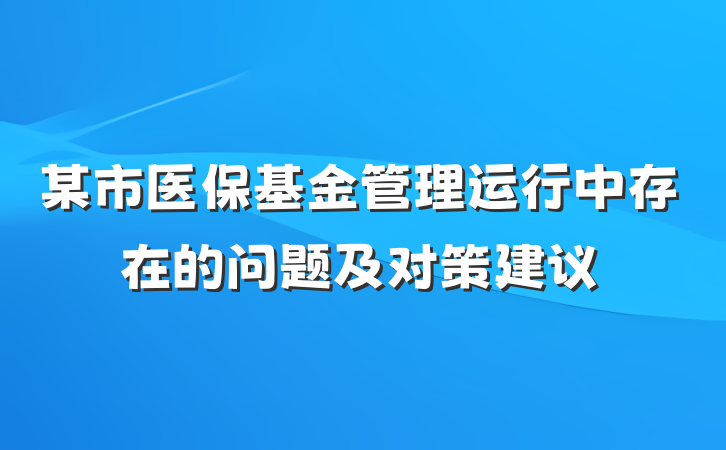 某市医保基金管理运行中存在的问题及对策建议