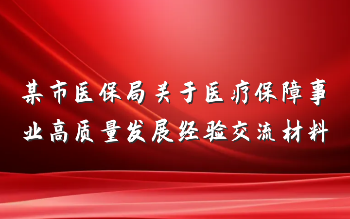 某市医保局关于医疗保障事业高质量发展经验交流材料