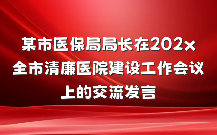 某市医保局局长在202x全市清廉医院建设工作会议上的交流发言