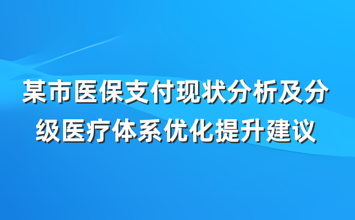 某市医保支付现状分析及分级医疗体系优化提升建议