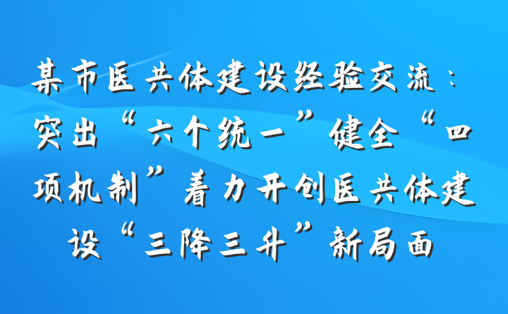 某市医共体建设经验交流：突出“六个统一”健全“四项机制”着力开创医共体建设“三降三升”新局面