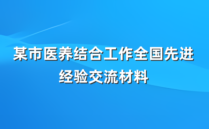 某市医养结合工作全国先进经验交流材料