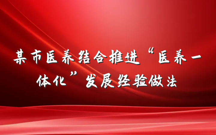 某市医养结合推进“医养一体化”发展经验做法