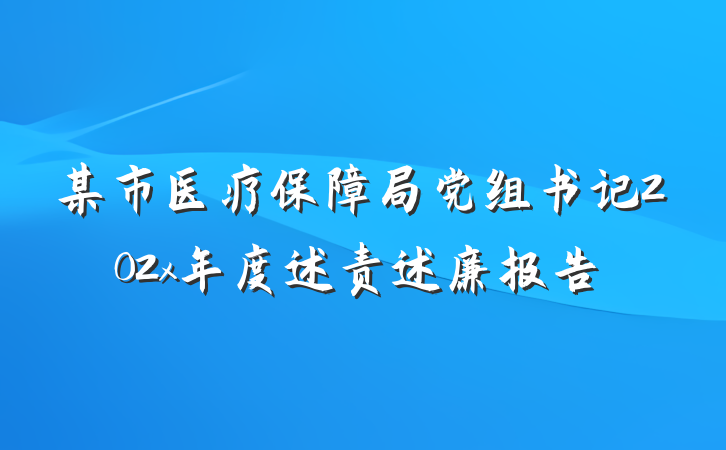 某市医疗保障局党组书记202x年度述责述廉报告