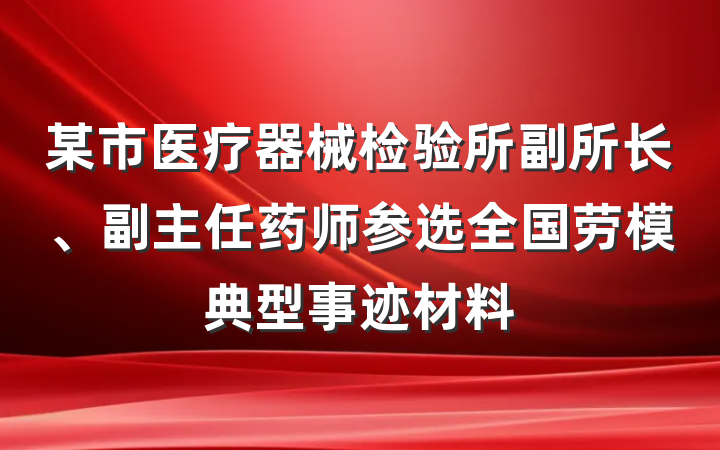 某市医疗器械检验所副所长、副主任药师参选全国劳模典型事迹材料