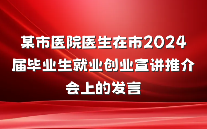 某市医院医生在市2024届毕业生就业创业宣讲推介会上的发言
