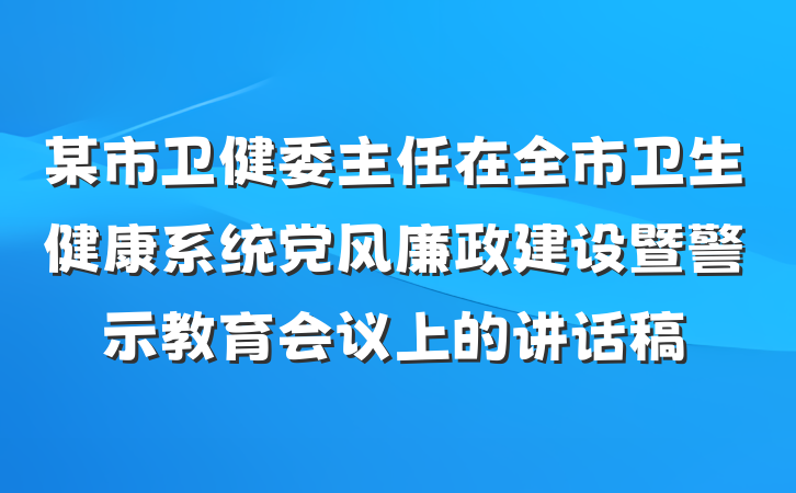 某市卫健委主任在全市卫生健康系统党风廉政建设暨警示教育会议上的讲话稿