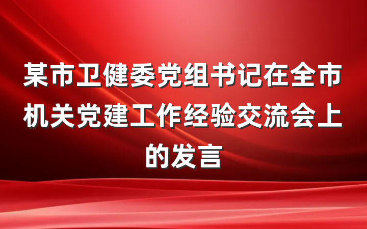某市卫健委党组书记在全市机关党建工作经验交流会上的发言