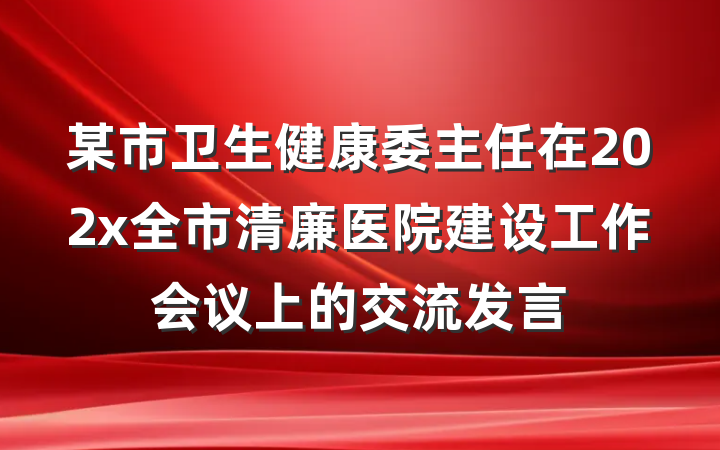 某市卫生健康委主任在202x全市清廉医院建设工作会议上的交流发言