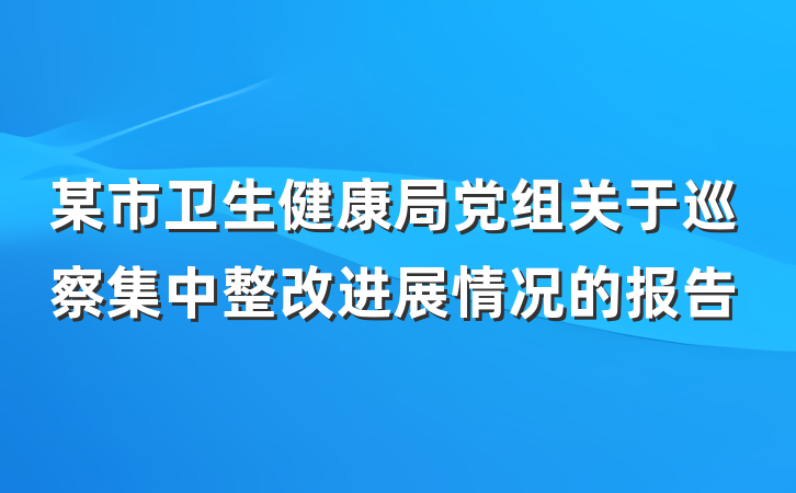 某市卫生健康局党组关于巡察集中整改进展情况的报告
