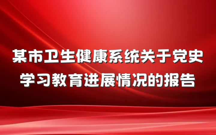 某市卫生健康系统关于党史学习教育进展情况的报告