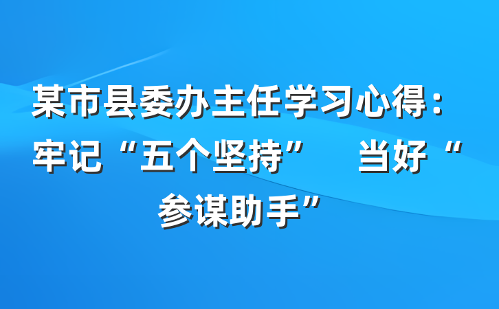 某市县委办主任学习心得：牢记“五个坚持”　当好“参谋助手”