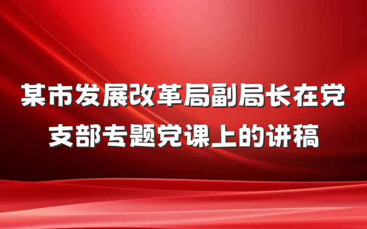 某市发展改革局副局长在党支部专题党课上的讲稿