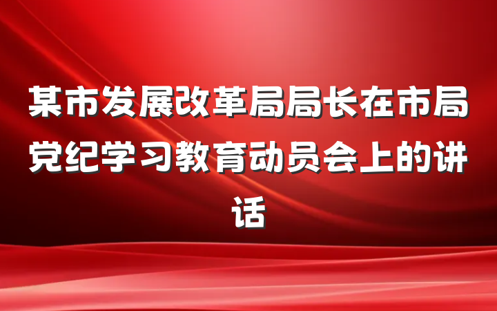 某市发展改革局局长在市局党纪学习教育动员会上的讲话