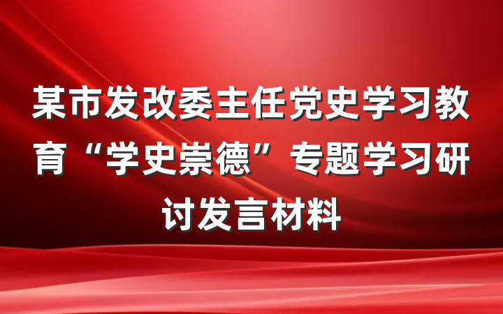 某市发改委主任党史学习教育“学史崇德”专题学习研讨发言材料