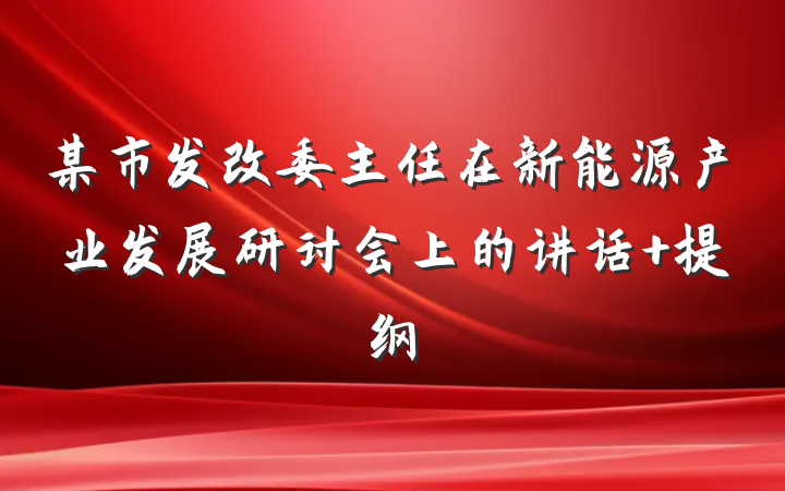 某市发改委主任在新能源产业发展研讨会上的讲话 提纲