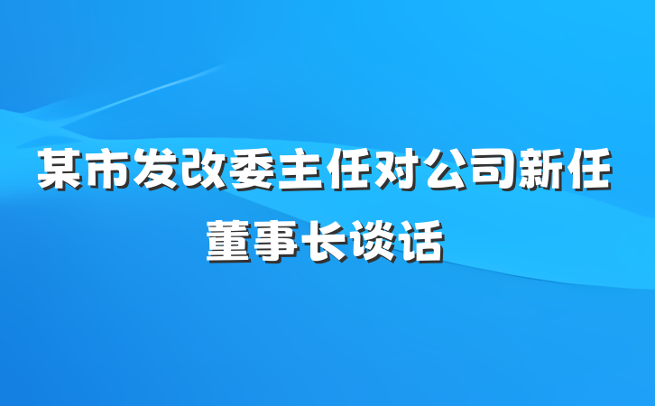 某市发改委主任对公司新任董事长谈话
