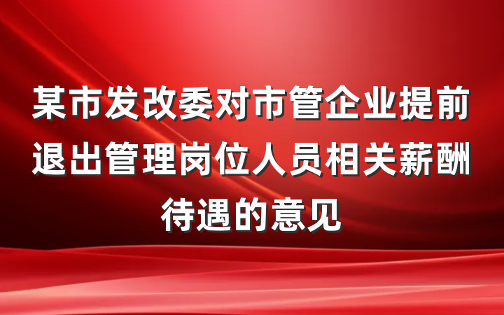 某市发改委对市管企业提前退出管理岗位人员相关薪酬待遇的意见