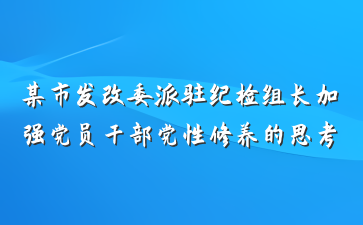 某市发改委派驻纪检组长加强党员干部党性修养的思考