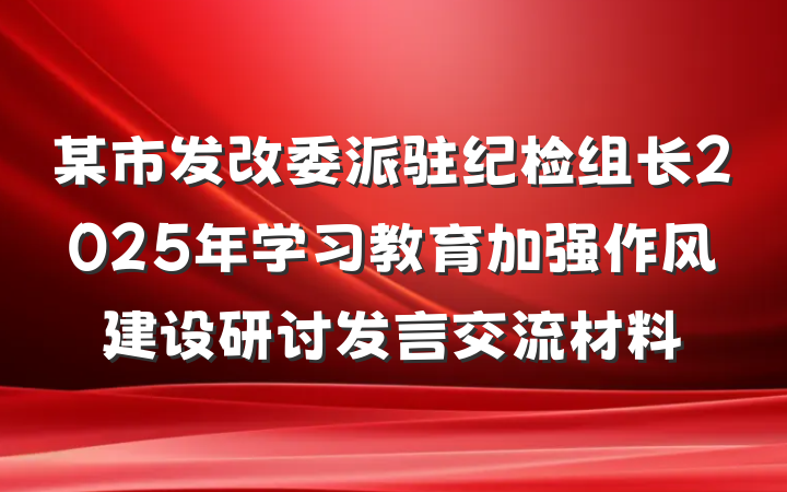 某市发改委派驻纪检组长2025年学习教育加强作风建设研讨发言交流材料