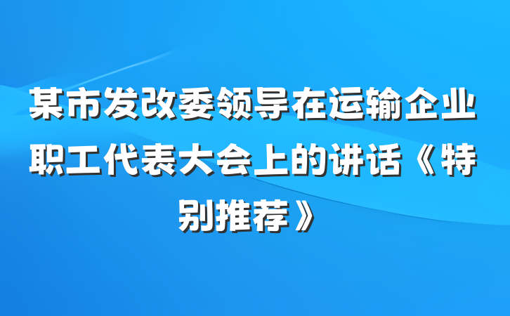 某市发改委领导在运输企业职工代表大会上的讲话《特别推荐》