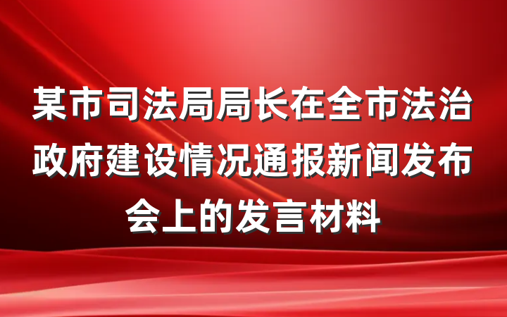 某市司法局局长在全市法治政府建设情况通报新闻发布会上的发言材料