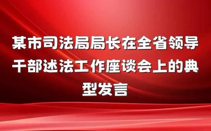 某市司法局局长在全省领导干部述法工作座谈会上的典型发言