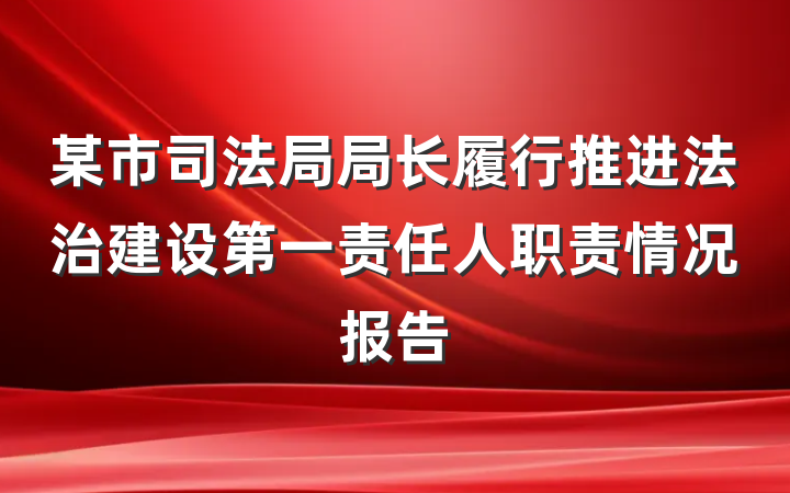 某市司法局局长履行推进法治建设第一责任人职责情况报告