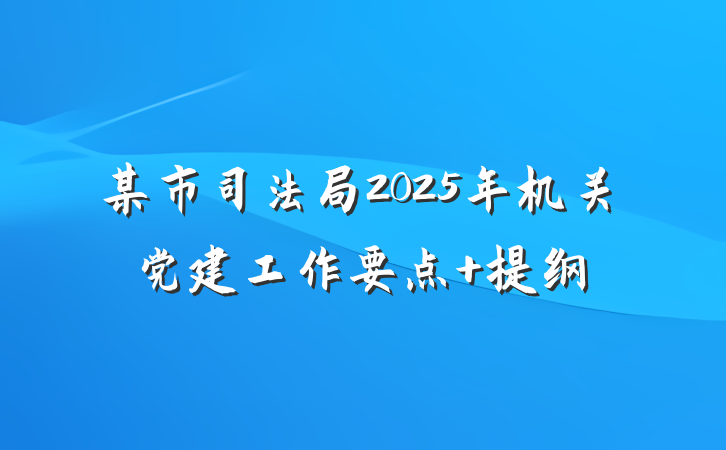 某市司法局2025年机关党建工作要点 提纲