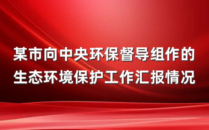某市向中央环保督导组作的生态环境保护工作汇报情况
