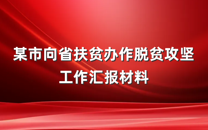 某市向省扶贫办作脱贫攻坚工作汇报材料