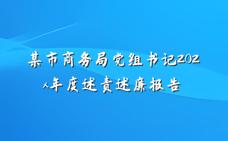 某市商务局党组书记202x年度述责述廉报告