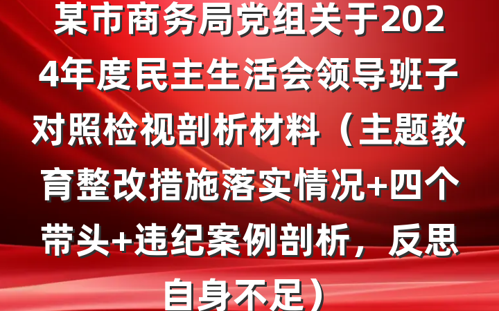 某市商务局党组关于2024年度民主生活会领导班子对照检视剖析材料（主题教育整改措施落实情况+四个带头+违纪案例剖析，反思自身不足）