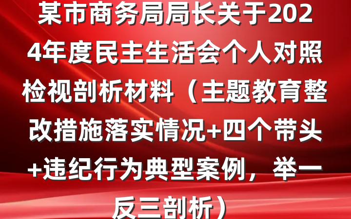 某市商务局局长关于2024年度民主生活会个人对照检视剖析材料（主题教育整改措施落实情况+四个带头+违纪行为典型案例，举一反三剖析）