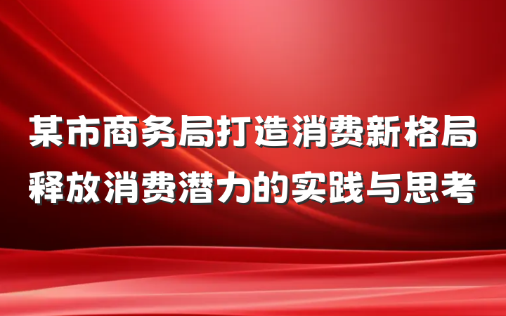 某市商务局打造消费新格局释放消费潜力的实践与思考