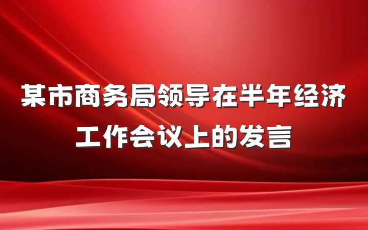 某市商务局领导在半年经济工作会议上的发言