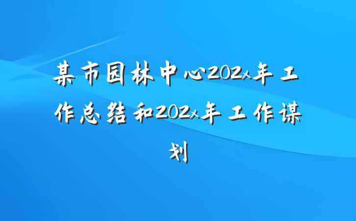 某市园林中心202x年工作总结和202x年工作谋划